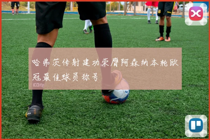 哈弗茨传射建功荣膺阿森纳本轮欧冠最佳球员称号