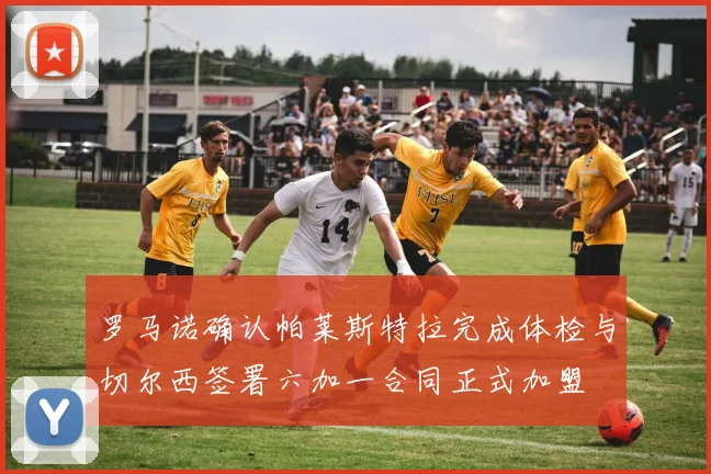罗马诺确认帕莱斯特拉完成体检与切尔西签署六加一合同正式加盟