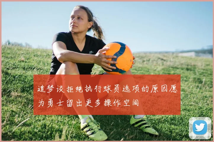 追梦谈拒绝执行球员选项的原因愿为勇士留出更多操作空间