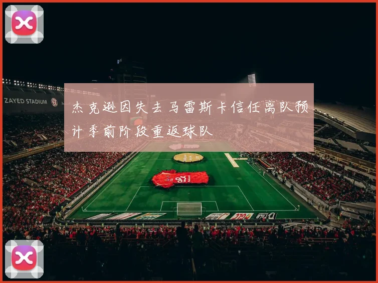 杰克逊因失去马雷斯卡信任离队预计季前阶段重返球队