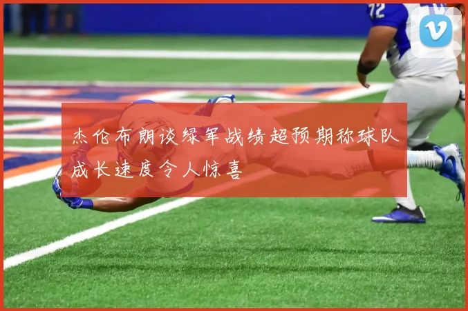 杰伦布朗谈绿军战绩超预期称球队成长速度令人惊喜