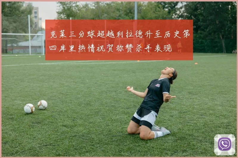 克莱三分球超越利拉德升至历史第四库里热情祝贺称赞杀手表现