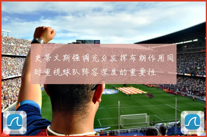 史蒂文斯强调充分发挥布朗作用同时重视球队阵容深度的重要性
