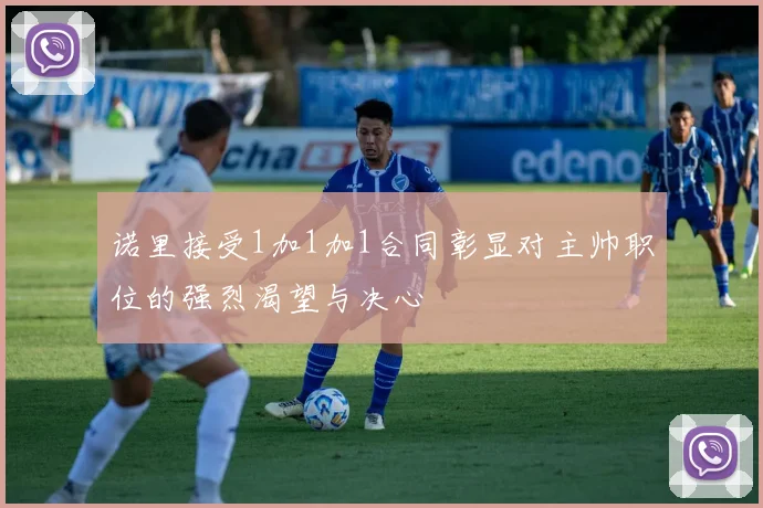 诺里接受1加1加1合同彰显对主帅职位的强烈渴望与决心